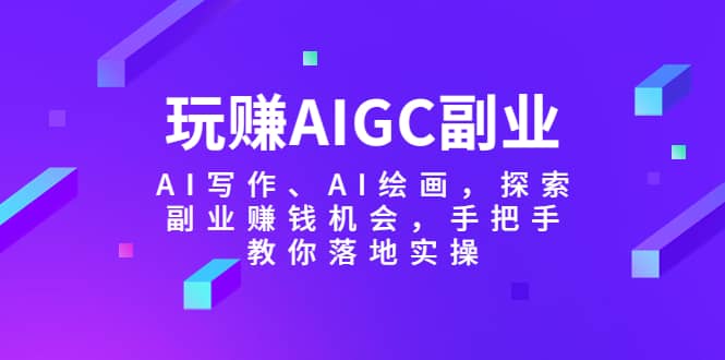 玩赚AIGC副业-AI写作、AI绘画，探索副业赚钱机会，手把手教你落地实操-牵机网