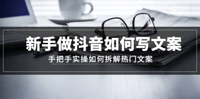 新手做抖音如何写文案，手把手实操如何拆解热门文案-牵机网