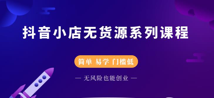 抖音小店无货源系列课程，简单，易学，门槛低-牵机网