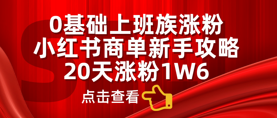 0基础上班族涨粉，小红书商单新手攻略，20天涨粉1.6w-牵机网