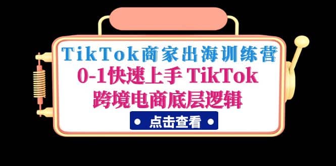 TikTok商家出海训练营：0-1快速上手 TikTok跨境电商底层逻辑(无水印)-牵机网