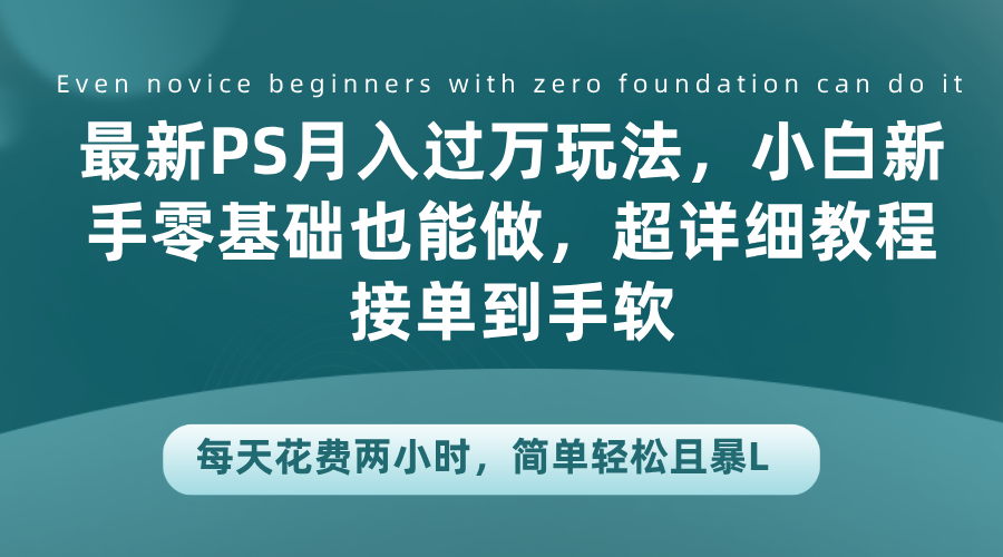 最新PS月入过万玩法，小白新手零基础也能做，超详细教程接单到手软，每天花费两小时，简单轻松且暴L-牵机网