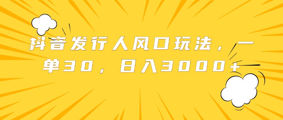 抖音发行人风口玩法，一单30，日入3000+-牵机网