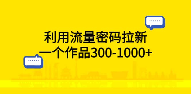 利用流量密码拉新，一个作品300-1000+-牵机网