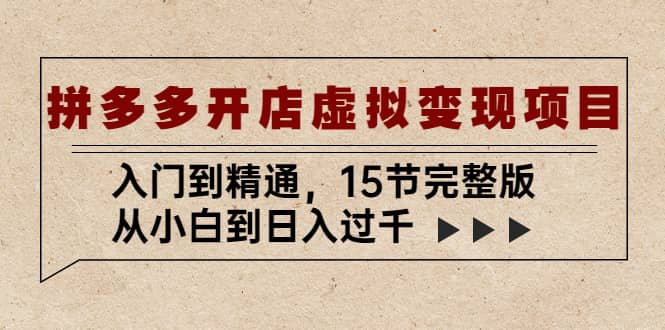 拼多多开店虚拟变现项目：入门到精通（15节完整版）-牵机网