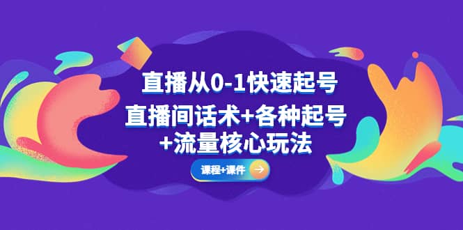 直播从0-1快速起号，直播间话术+各种起号+流量核心玩法(全套课程+课件)-牵机网