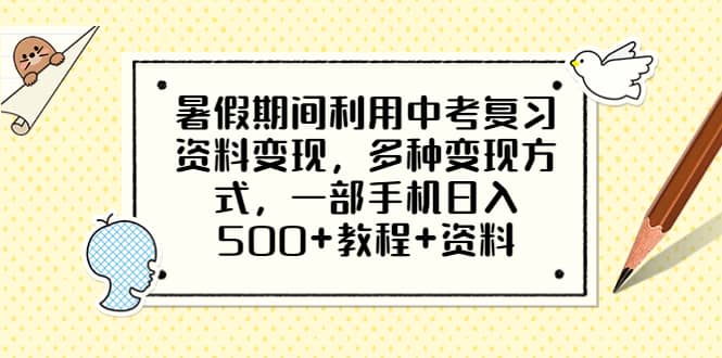 暑假期间利用中考复习资料变现，多种变现方式，一部手机日入500+教程+资料-牵机网