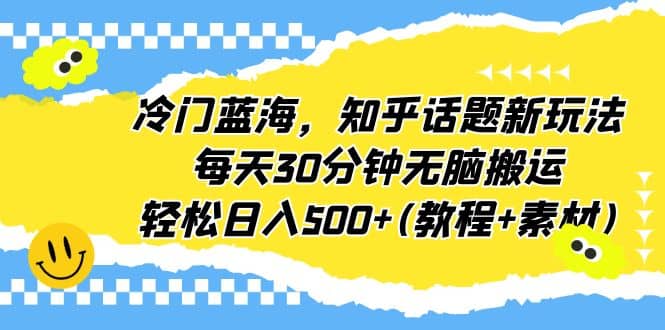 冷门蓝海，知乎话题新玩法，每天30分钟无脑搬运，轻松日入500+(教程+素材)-牵机网