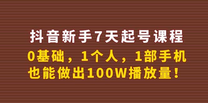 抖音新手7天起号课程：0基础，1个人，1部手机，也能做出100W播放量-牵机网