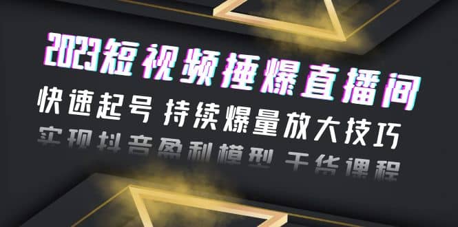 2023短视频捶爆直播间：快速起号 持续爆量放大技巧 实现抖音盈利模型 干货-牵机网