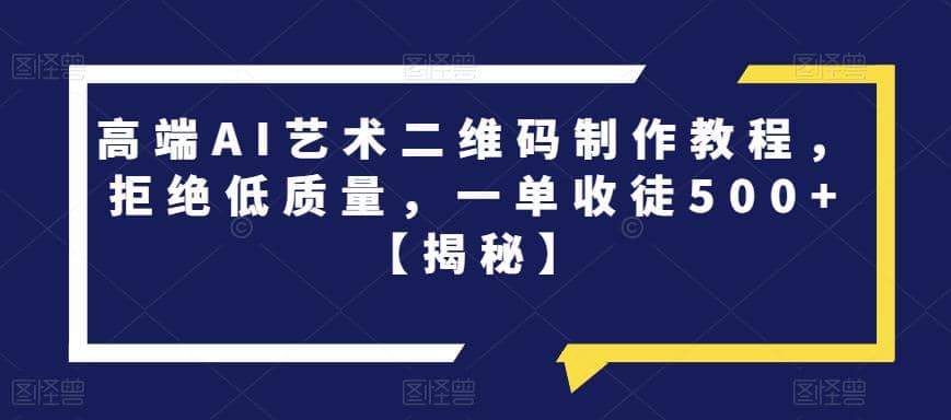 高端AI艺术二维码制作教程，拒绝低质量，一单收徒500+【揭秘】-牵机网