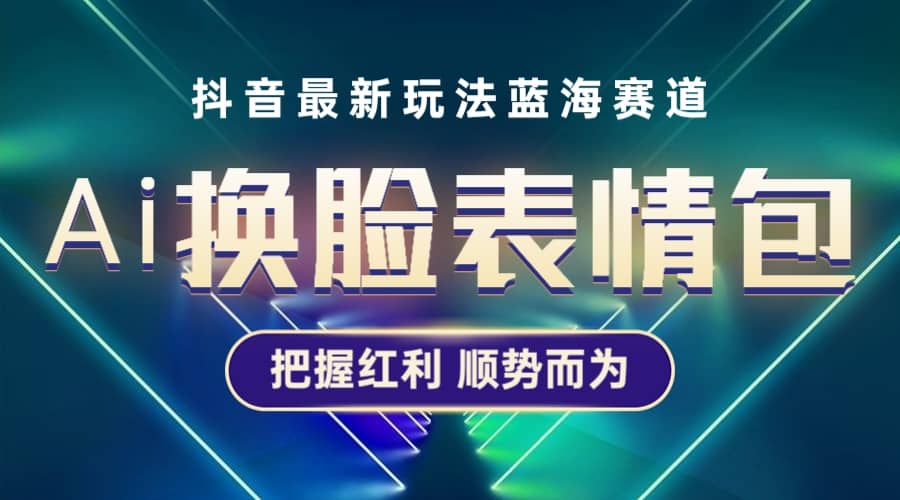 抖音AI换脸表情包小程序变现最新玩法，单条视频变现1万+普通人也能轻松玩转-牵机网