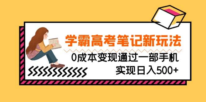 刚需高利润副业，学霸高考笔记新玩法，0成本变现通过一部手机实现日入500+-牵机网