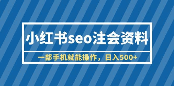 小红书seo注会资料，一部手机就能操作，日入500+（教程+资料）-牵机网