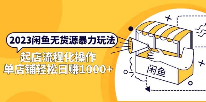 2023闲鱼无货源暴力玩法，起店流程化操作-牵机网