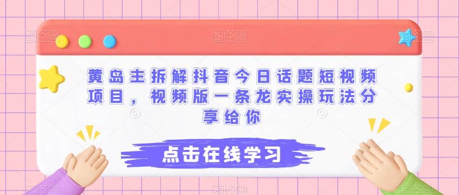 黄岛主拆解抖音今日话题短视频项目，视频版一条龙实操玩法分享给你-牵机网