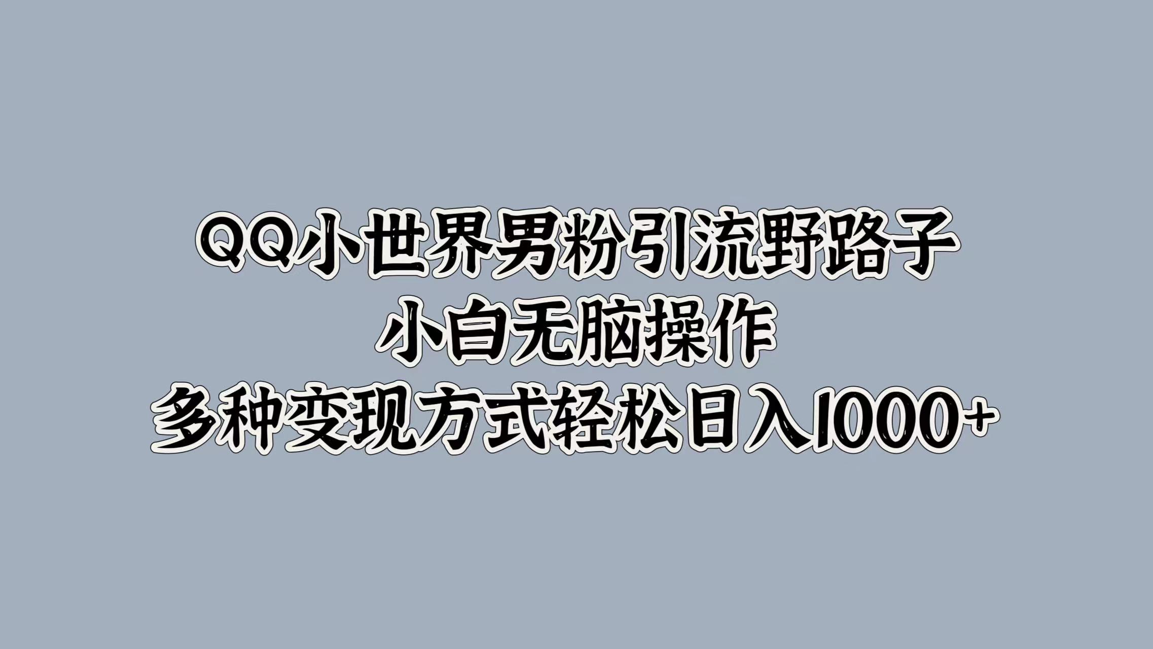 QQ小世界男粉引流野路子，小白无脑操作，多种变现方式轻松日入1000+-牵机网