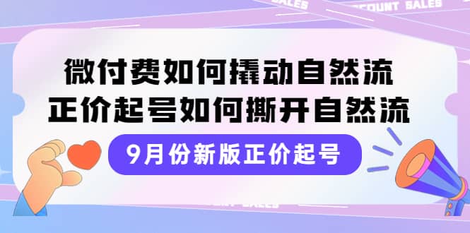 9月份新版正价起号，微付费如何撬动自然流，正价起号如何撕开自然流-牵机网