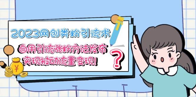 2023网创类粉引流术，自用引流涨粉方法发布，实现被动流量变现-牵机网