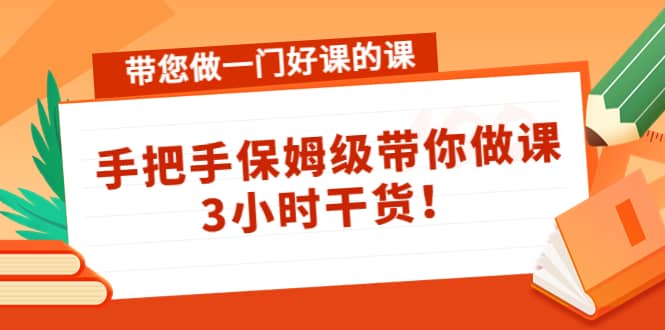 带您做一门好课的课：手把手保姆级带你做课，3小时干货-牵机网