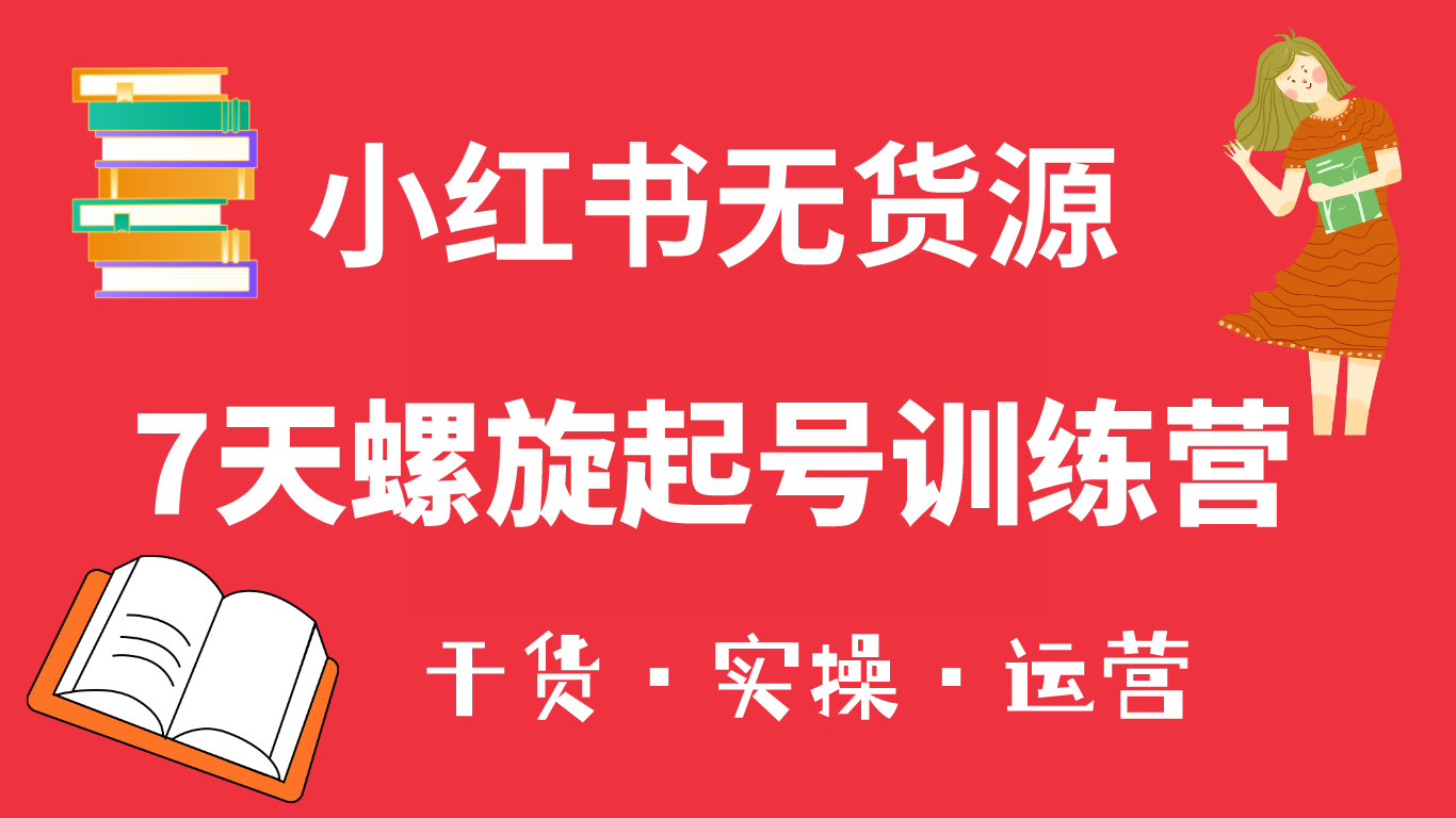 小红书7天螺旋起号训练营，小白也能轻松起店（干货+实操+运营）-牵机网