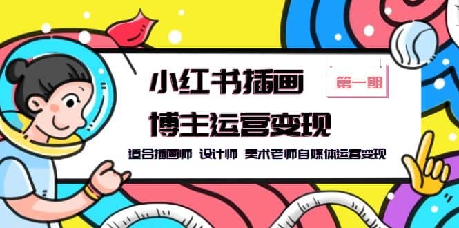小红书插画博主运营变现-第1期，适合插画师 设计师 美术老师自媒体运营变现-牵机网