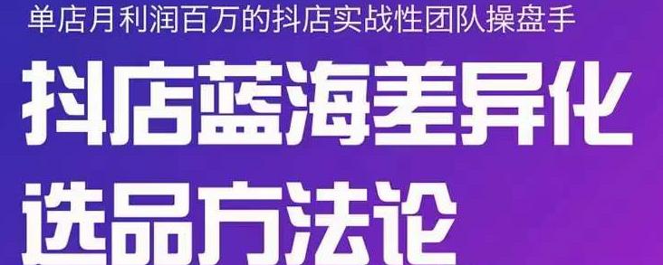 小卒抖店终极蓝海差异化选品方法论，全面介绍抖店无货源选品的所有方法-牵机网