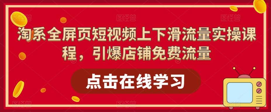 淘系-全屏页短视频上下滑流量实操课程，引爆店铺免费流量（87节视频课）-牵机网
