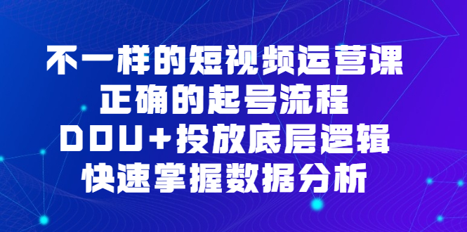 不一样的短视频运营课，正确的起号流程，DOU+投放底层逻辑，快速掌握数据分析-牵机网
