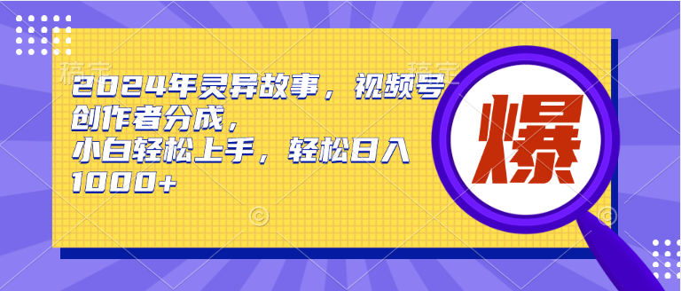 2024年灵异故事，视频号创作者分成，小白轻松上手，轻松日入1000+-牵机网