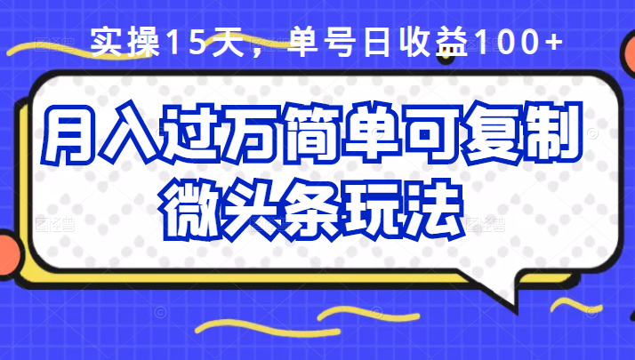 祖小来实操15天，单号日收益100+，月入过万简单可复制的微头条玩法【付费文章】-牵机网