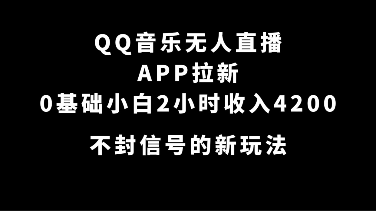 QQ音乐无人直播APP拉新，0基础小白2小时收入4200 不封号新玩法(附500G素材)-牵机网