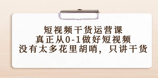 短视频干货运营课，真正从0-1做好短视频，没有太多花里胡哨，只讲干货-牵机网