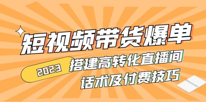 2023短视频带货爆单 搭建高转化直播间 话术及付费技巧(无水印)-牵机网