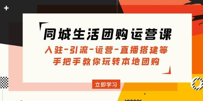 同城生活团购运营课：入驻-引流-运营-直播搭建等 玩转本地团购(无水印)-牵机网
