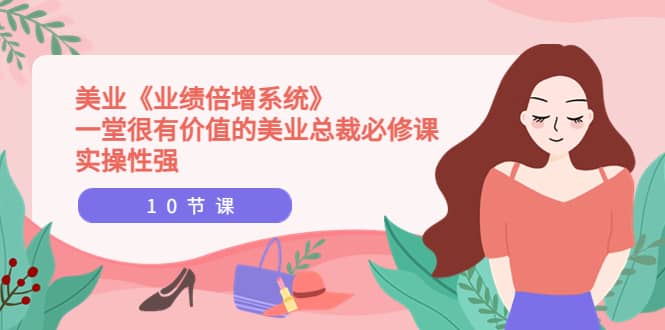 美业《业绩倍增系统》一堂很有价值的美业总裁必修课，实操性强（10节课）-牵机网