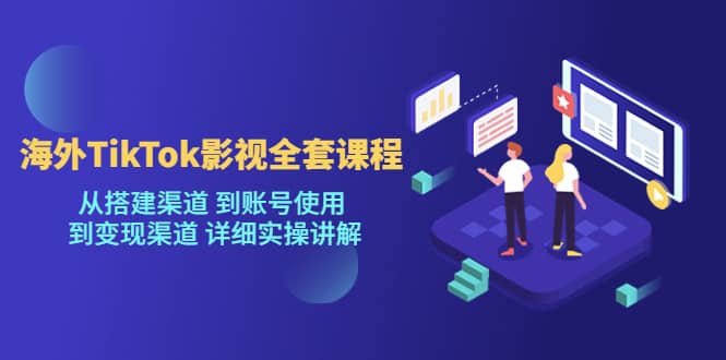 海外TikTok/影视全套课程，从搭建渠道 到账号使用 到变现渠道 详细实操讲解-牵机网