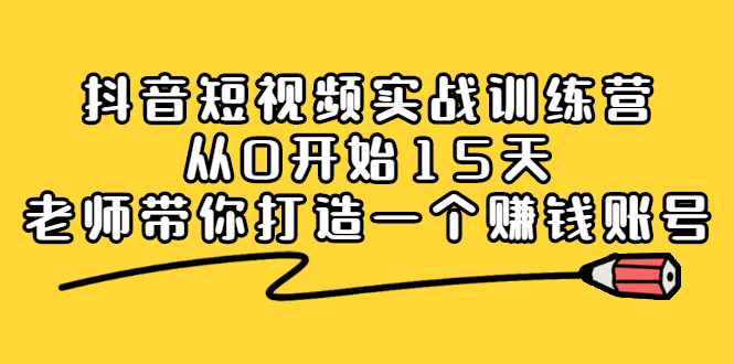抖音短视频实战训练营，从0开始15天老师带你打造一个赚钱账号-牵机网