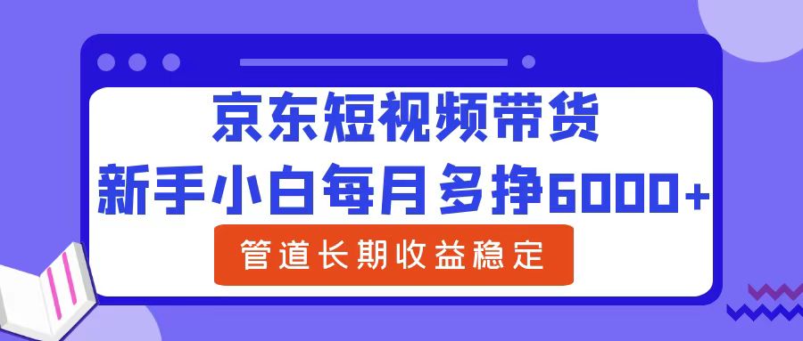 新手小白每月多挣6000+京东短视频带货，可管道长期稳定收益-牵机网