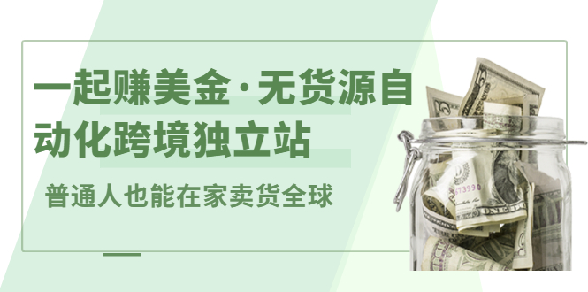 一起赚美金·无货源自动化跨境独立站，普通人业余时间也能在家卖货全球【无提供插件】-牵机网