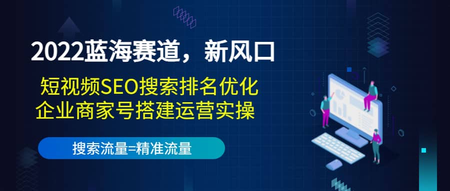 2022蓝海赛道，新风口：短视频SEO搜索排名优化+企业商家号搭建运营实操-牵机网