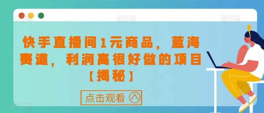 快手直播间1元商品，蓝海赛道，利润高很好做的项目【揭秘】-牵机网