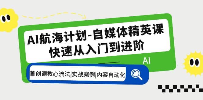 AI航海计划-自媒体精英课 入门到进阶 首创调教心流法|实战案例|内容自动化-牵机网