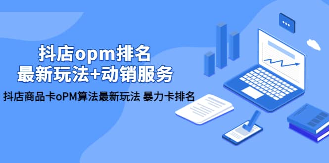 抖店/opm排名/最新玩法+动销服务，抖店商品卡oPM算法最新玩法 暴力卡排名-牵机网