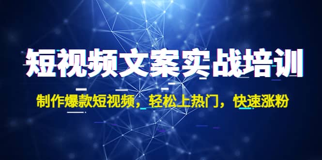 短视频文案实战培训：制作爆款短视频，轻松上热门，快速涨粉-牵机网