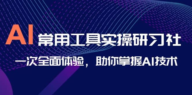 AI-常用工具实操研习社，一次全面体验，助你掌握AI技术-牵机网