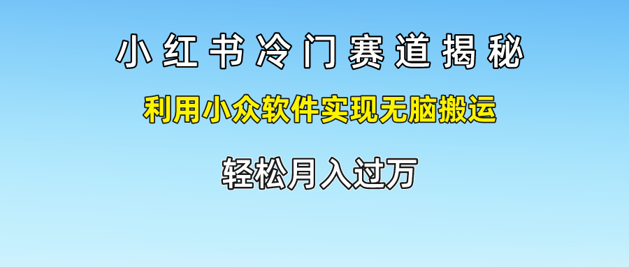 小红书冷门赛道揭秘,轻松月入过万，利用小众软件实现无脑搬运，-牵机网