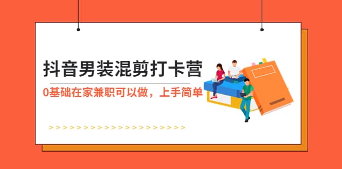 抖音男装-混剪打卡营，0基础在家兼职可以做，上手简单-牵机网