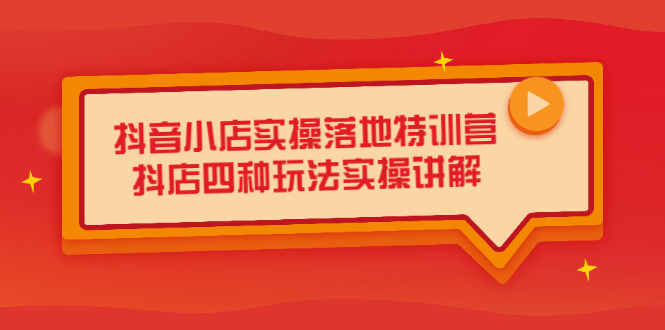 抖音小店实操落地特训营，抖店四种玩法实操讲解（干货视频）-牵机网