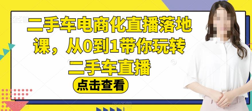 二手车电商化直播落地课，从0到1带你玩转二手车直播-牵机网